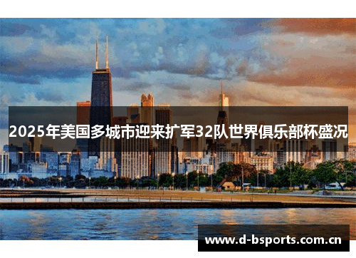2025年美国多城市迎来扩军32队世界俱乐部杯盛况
