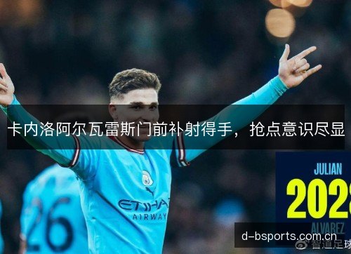 卡内洛阿尔瓦雷斯门前补射得手,抢点意识尽显 卡内洛阿尔瓦雷斯门前补射得手,抢点意识尽显