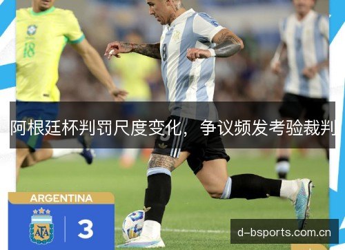 阿根廷杯判罚尺度变化，争议频发考验裁判